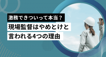 現場監督はやめとけと言われる理由！激務できついって本当？働き方・将来性を徹底解説